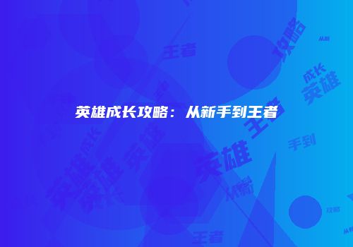 英雄成长攻略:从新手到王者