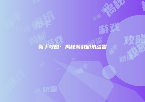 新手攻略:揭秘游戏明坑暗雷