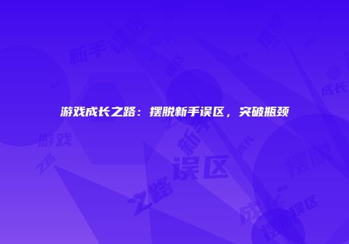 游戏成长之路：摆脱新手误区，突破瓶颈