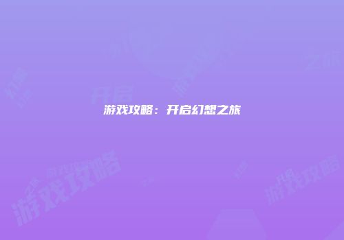 游戏攻略：开启幻想之旅