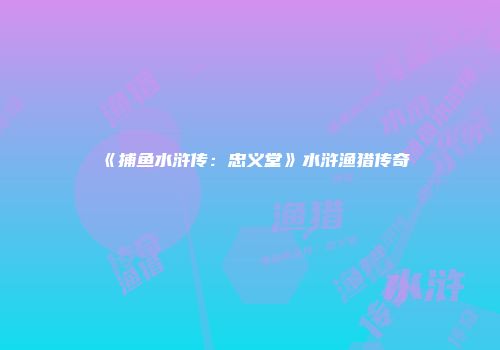 《捕鱼水浒传：忠义堂》水浒渔猎传奇