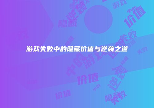 游戏失败中的隐藏价值与逆袭之道