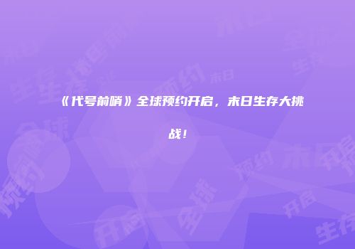 《代号前哨》全球预约开启，末日生存大挑战！