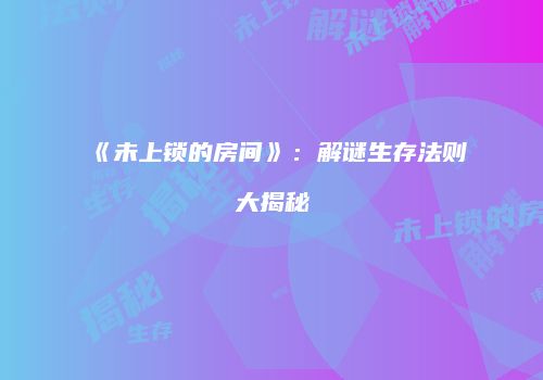 《未上锁的房间》：解谜生存法则大揭秘