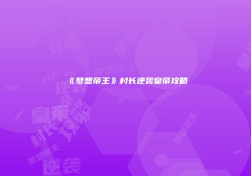 《梦想帝王》村长逆袭皇帝攻略