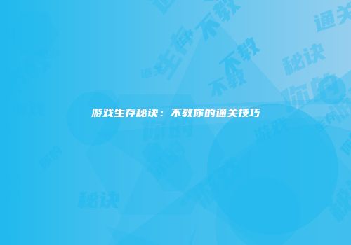 游戏生存秘诀：不教你的通关技巧