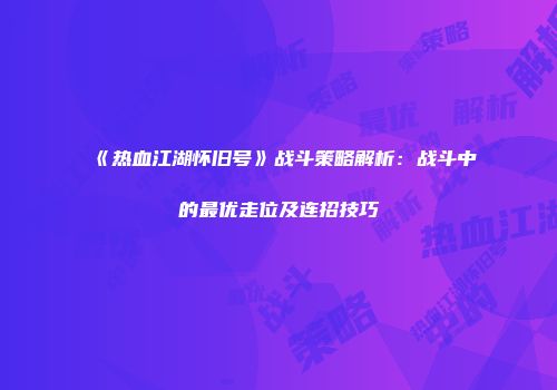 《热血江湖怀旧号》战斗策略解析：战斗中的最优走位及连招技巧