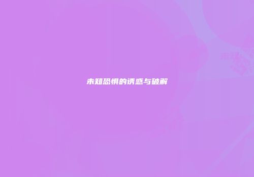 未知恐惧的诱惑与破解