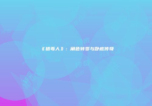 《猎毒人》：角色转变与卧底传奇