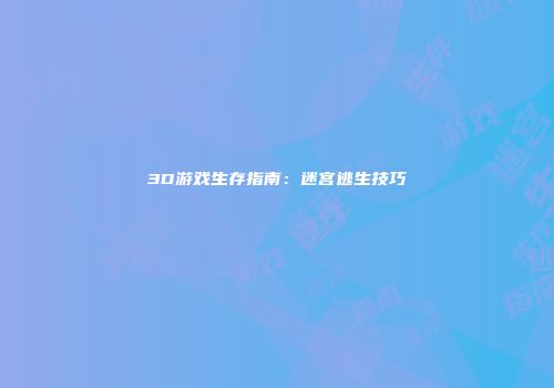 3D游戏生存指南：迷宫逃生技巧