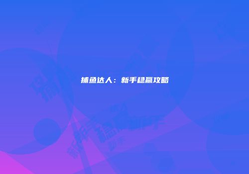 捕鱼达人：新手稳赢攻略