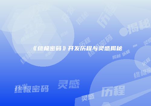 《终极密码》开发历程与灵感揭秘