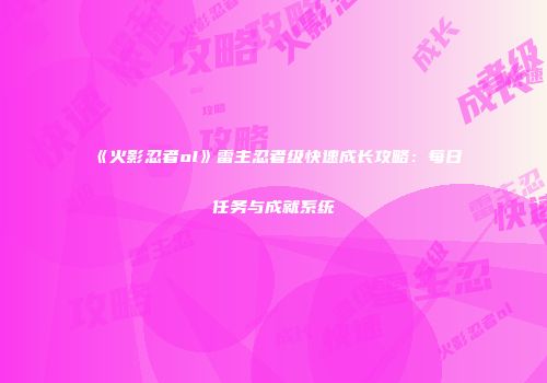 《火影忍者ol》雷主忍者级快速成长攻略：每日任务与成就系统