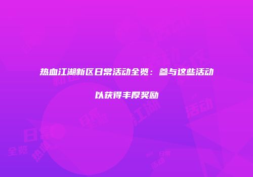 热血江湖新区日常活动全览：参与这些活动以获得丰厚奖励
