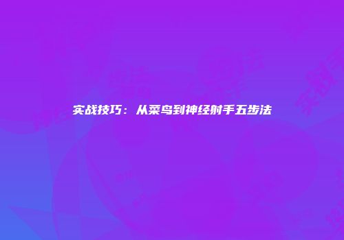 实战技巧：从菜鸟到神经射手五步法
