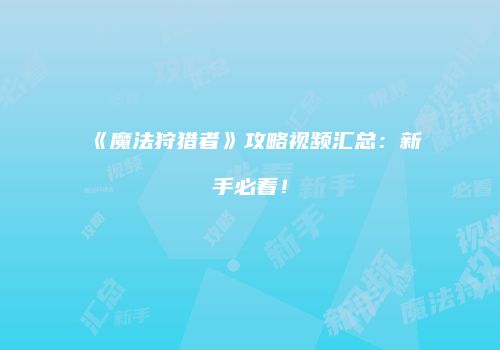 《魔法狩猎者》攻略视频汇总：新手必看！