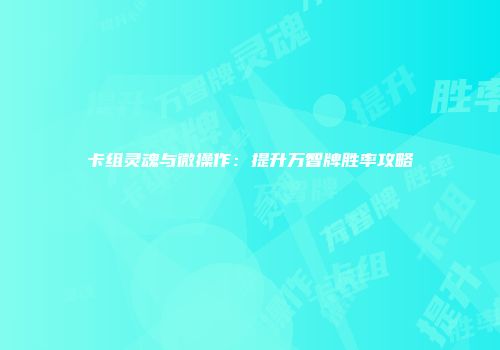 卡组灵魂与微操作：提升万智牌胜率攻略