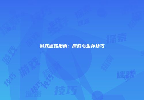 游戏迷路指南：探索与生存技巧