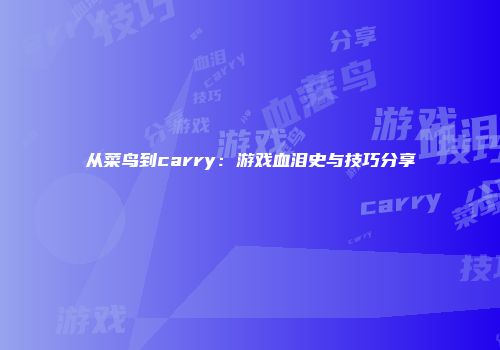 从菜鸟到carry：游戏血泪史与技巧分享