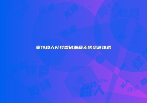 奥特超人打怪兽破解版无限资源攻略