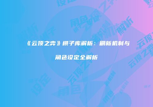 《云顶之弈》棋子库解析：刷新机制与角色设定全解析