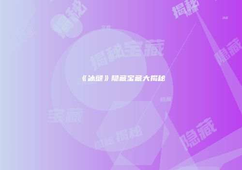 《冰缝》隐藏宝藏大揭秘