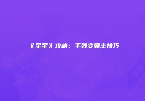 《星星》攻略：手残变霸主技巧