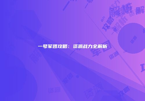 一号军团攻略：资源战力全解析