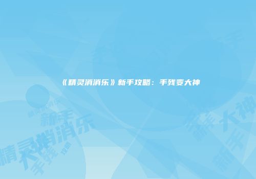 《精灵消消乐》新手攻略:手残变大神