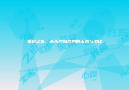 象棋之道：从布局到残局的策略与心理