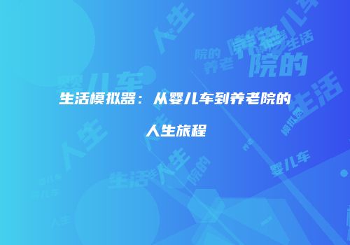 生活模拟器：从婴儿车到养老院的人生旅程