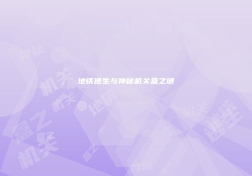 地铁逃生与神秘机关盒之谜