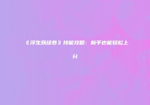 《浮生妖绘卷》技能攻略：新手也能轻松上分