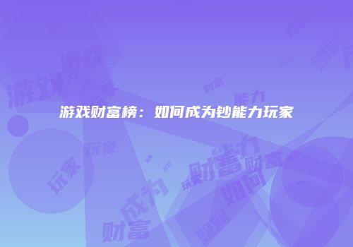 游戏财富榜：如何成为钞能力玩家