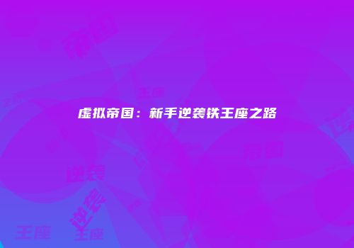 虚拟帝国：新手逆袭铁王座之路