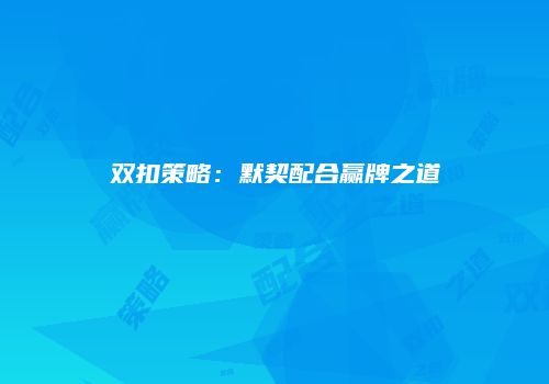 双扣策略：默契配合赢牌之道