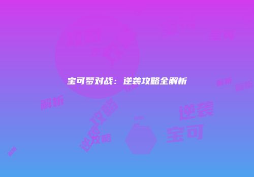 宝可梦对战：逆袭攻略全解析