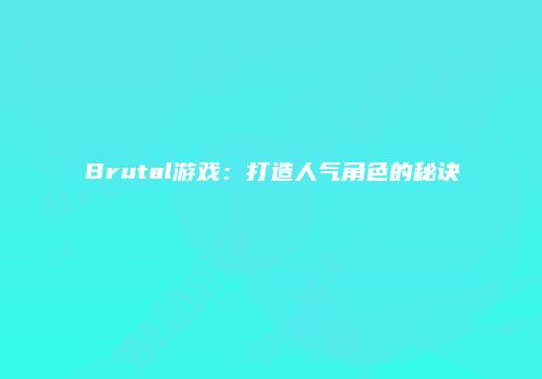 Brutal游戏：打造人气角色的秘诀