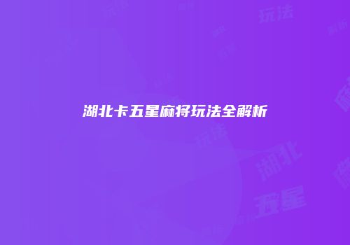 湖北卡五星麻将玩法全解析