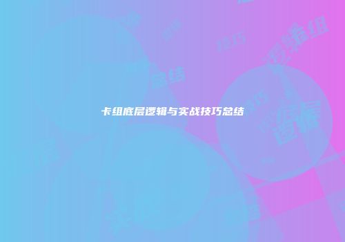 卡组底层逻辑与实战技巧总结