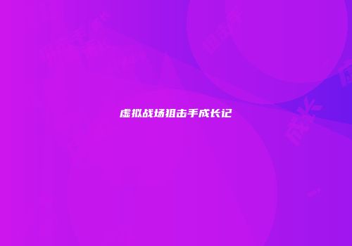 虚拟战场狙击手成长记