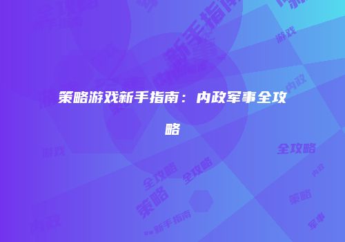 策略游戏新手指南：内政军事全攻略