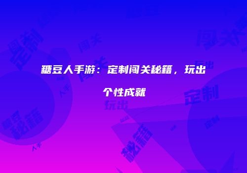 糖豆人手游：定制闯关秘籍，玩出个性成就