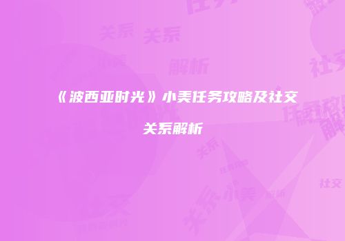 《波西亚时光》小美任务攻略及社交关系解析