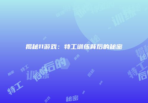 揭秘11游戏：特工训练背后的秘密
