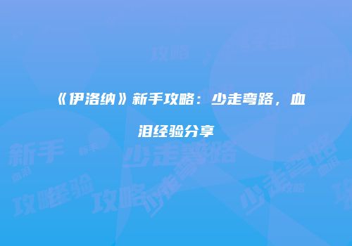 《伊洛纳》新手攻略：少走弯路，血泪经验分享