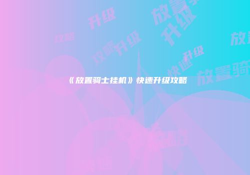 《放置骑士挂机》快速升级攻略