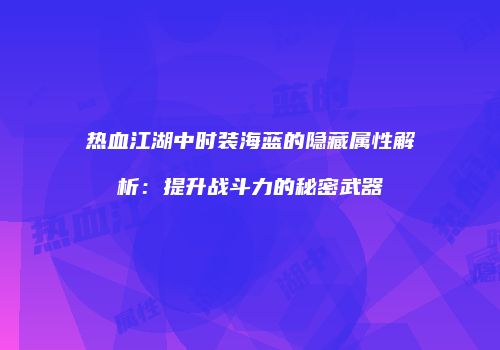 热血江湖中时装海蓝的隐藏属性解析:提升战斗力的秘密武器