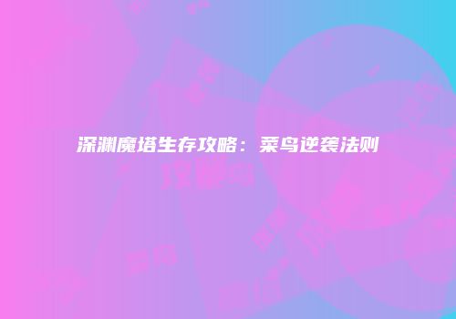 深渊魔塔生存攻略：菜鸟逆袭法则