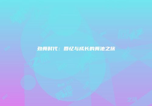 劲舞时代:回忆与成长的舞池之旅